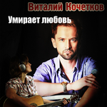 Виталий Кочетков Умирает любовь (Single)
