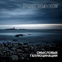 Смысловые Галлюцинации Трудных времён песни