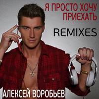 Алексей Воробьев Я просто хочу приехать (Remixes)