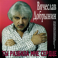 Вячеслав Добрынин Ты Разбила Мне Сердце